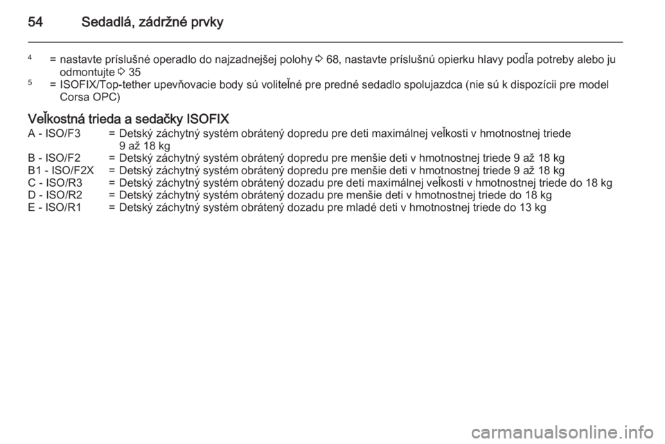 OPEL CORSA 2015  Používateľská príručka (in Slovak) 54Sedadlá, zádržné prvky
4=nastavte príslušné operadlo do najzadnejšej polohy 3 68, nastavte príslušnú opierku hlavy podľa potreby alebo ju
odmontujte  3 355=ISOFIX/Top-tether upevňovacie