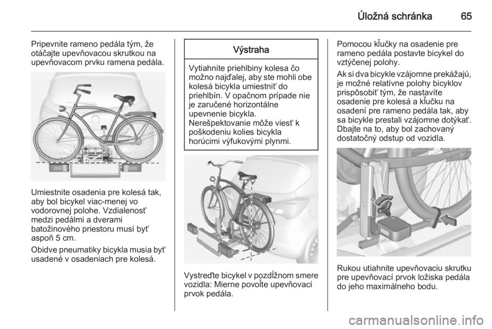 OPEL CORSA 2015  Používateľská príručka (in Slovak) Úložná schránka65
Pripevnite rameno pedála tým, že
otáčajte upevňovacou skrutkou na
upevňovacom prvku ramena pedála.
Umiestnite osadenia pre kolesá tak,
aby bol bicykel viac-menej vo
vodo