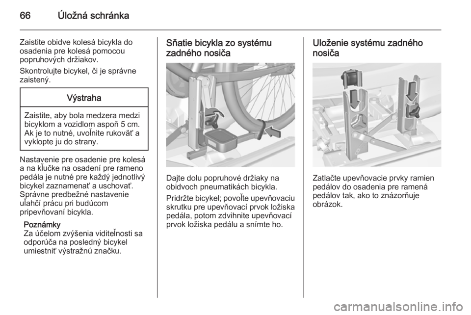 OPEL CORSA 2015  Používateľská príručka (in Slovak) 66Úložná schránka
Zaistite obidve kolesá bicykla do
osadenia pre kolesá pomocou
popruhových držiakov.
Skontrolujte bicykel, či je správne
zaistený.Výstraha
Zaistite, aby bola medzera medzi