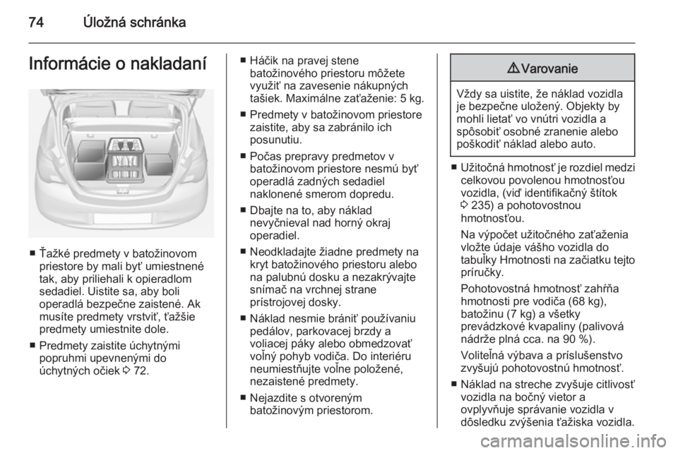 OPEL CORSA 2015  Používateľská príručka (in Slovak) 74Úložná schránkaInformácie o nakladaní
■ Ťažké predmety v batožinovompriestore by mali byť umiestnené
tak, aby priliehali k opieradlom
sedadiel. Uistite sa, aby boli
operadlá bezpečne