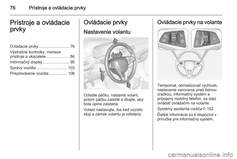 OPEL CORSA 2015  Používateľská príručka (in Slovak) 76Prístroje a ovládacie prvkyPrístroje a ovládacie
prvkyOvládacie prvky ........................... 76
Výstražné kontrolky, meriace
prístroje a ukazatele ....................84
Informačný d