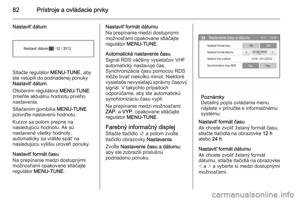 OPEL CORSA 2015  Používateľská príručka (in Slovak) 82Prístroje a ovládacie prvky
Nastaviť dátum
Stlačte regulátor MENU-TUNE, aby
ste vstúpili do podriadenej ponuky
Nastaviť dátum .
Otočením regulátora  MENU-TUNE
zmeňte aktuálnu hodnotu p
