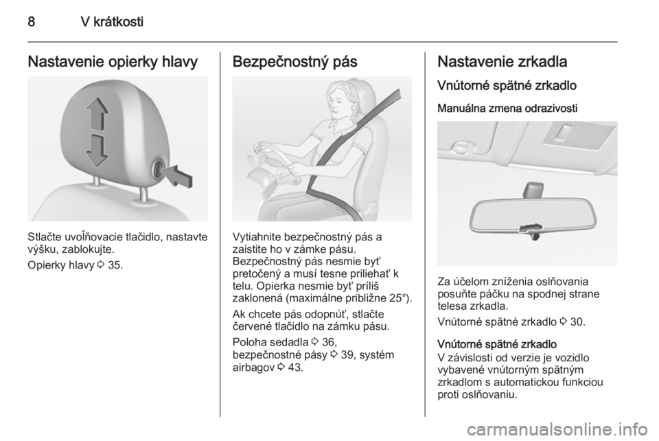 OPEL CORSA 2015  Používateľská príručka (in Slovak) 8V krátkostiNastavenie opierky hlavy
Stlačte uvoľňovacie tlačidlo, nastavte
výšku, zablokujte.
Opierky hlavy  3 35.
Bezpečnostný pás
Vytiahnite bezpečnostný pás a
zaistite ho v zámke pá