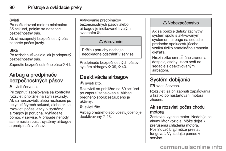 OPEL CORSA 2015  Používateľská príručka (in Slovak) 90Prístroje a ovládacie prvky
Svieti
Po naštartovaní motora minimálne
35 sekúnd, pokým sa nezapne
bezpečnostný pás.
Ak si nezapnutý bezpečnostný pás
zapnete počas jazdy.
Bliká
Po rozbe