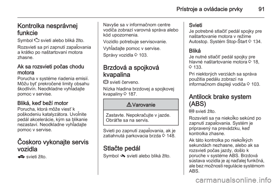 OPEL CORSA 2015  Používateľská príručka (in Slovak) Prístroje a ovládacie prvky91Kontrolka nesprávnej
funkcie
Symbol  Z svieti alebo bliká žlto.
Rozsvieti sa pri zapnutí zapaľovania
a krátko po naštartovaní motora
zhasne.
Ak sa rozsvieti poč