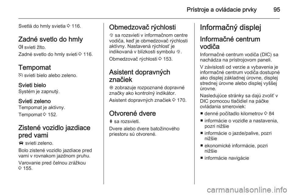 OPEL CORSA 2015  Používateľská príručka (in Slovak) Prístroje a ovládacie prvky95
Svetlá do hmly svietia 3 116.
Zadné svetlo do hmly
r  svieti žlto.
Zadné svetlo do hmly svieti  3 116.
Tempomat
m  svieti bielo alebo zeleno.
Svieti bielo
Systém j