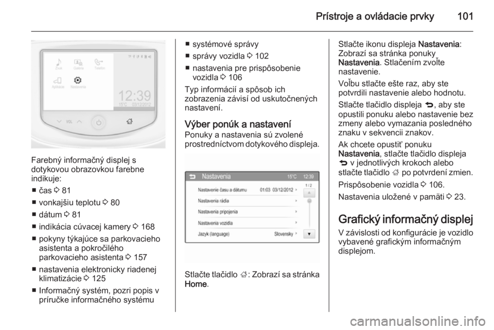 OPEL CORSA 2015.5  Používateľská príručka (in Slovak) Prístroje a ovládacie prvky101
Farebný informačný displej s
dotykovou obrazovkou farebne
indikuje:
■ čas  3 81
■ vonkajšiu teplotu  3 80
■ dátum  3 81
■ indikácia cúvacej kamery  3 1