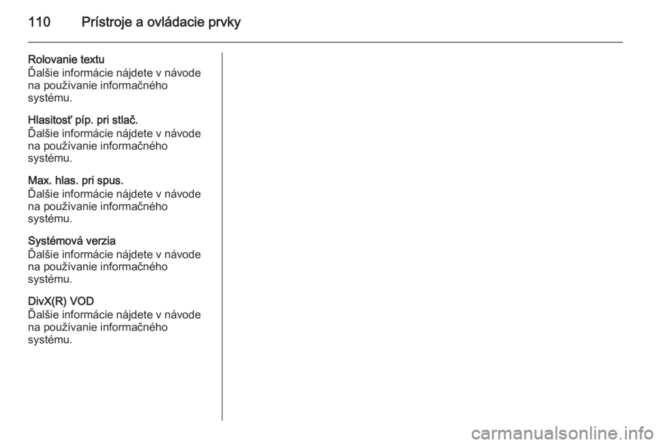 OPEL CORSA 2015.5  Používateľská príručka (in Slovak) 110Prístroje a ovládacie prvky
Rolovanie textu
Ďalšie informácie nájdete v návode
na používanie informačného
systému.
Hlasitosť píp. pri stlač.
Ďalšie informácie nájdete v návode
n