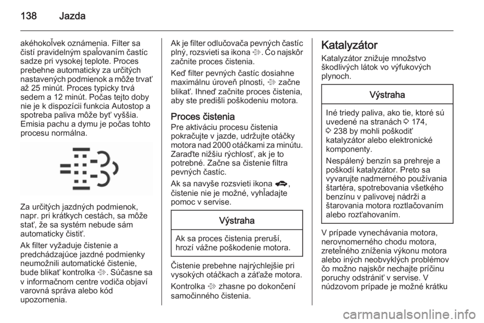 OPEL CORSA 2015.5  Používateľská príručka (in Slovak) 138Jazda
akéhokoľvek oznámenia. Filter sa
čistí pravidelným spaľovaním častíc
sadze pri vysokej teplote. Proces
prebehne automaticky za určitých
nastavených podmienok a môže trvať až 