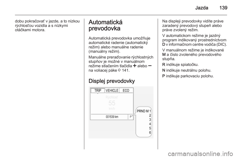 OPEL CORSA 2015.5  Používateľská príručka (in Slovak) Jazda139
dobu pokračovať v jazde, a to nízkou
rýchlosťou vozidla a s nízkymi
otáčkami motora.Automatická
prevodovka
Automatická prevodovka umožňuje
automatické radenie (automatický
reži