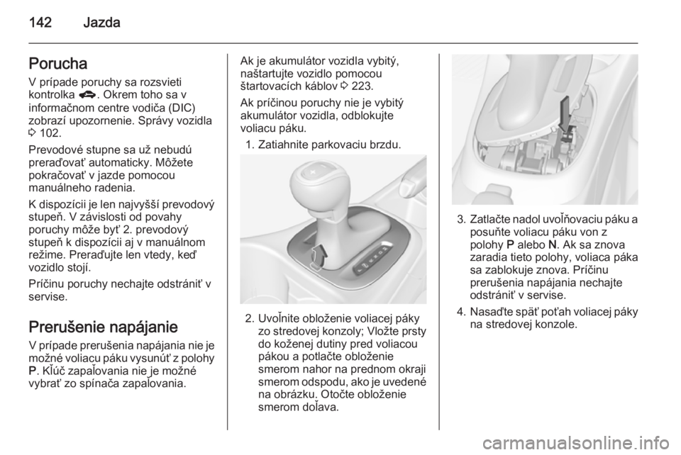 OPEL CORSA 2015.5  Používateľská príručka (in Slovak) 142JazdaPoruchaV prípade poruchy sa rozsvieti
kontrolka  g. Okrem toho sa v
informačnom centre vodiča (DIC)
zobrazí upozornenie. Správy vozidla
3  102.
Prevodové stupne sa už nebudú
preraďova