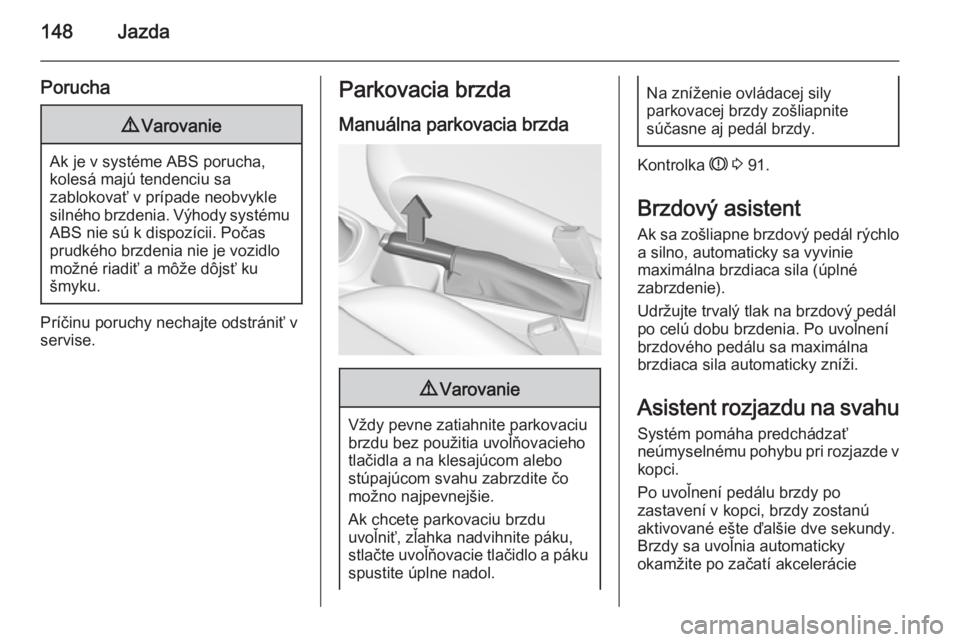 OPEL CORSA 2015.5  Používateľská príručka (in Slovak) 148Jazda
Porucha9Varovanie
Ak je v systéme ABS porucha,
kolesá majú tendenciu sa
zablokovať v prípade neobvykle
silného brzdenia. Výhody systému ABS nie sú k dispozícii. Počas
prudkého brz