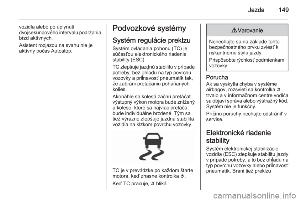 OPEL CORSA 2015.5  Používateľská príručka (in Slovak) Jazda149
vozidla alebo po uplynutí
dvojsekundového  intervalu podržania
bŕzd aktívnych.
Asistent rozjazdu na svahu nie je
aktívny počas Autostop.Podvozkové systémy
Systém regulácie preklzu
