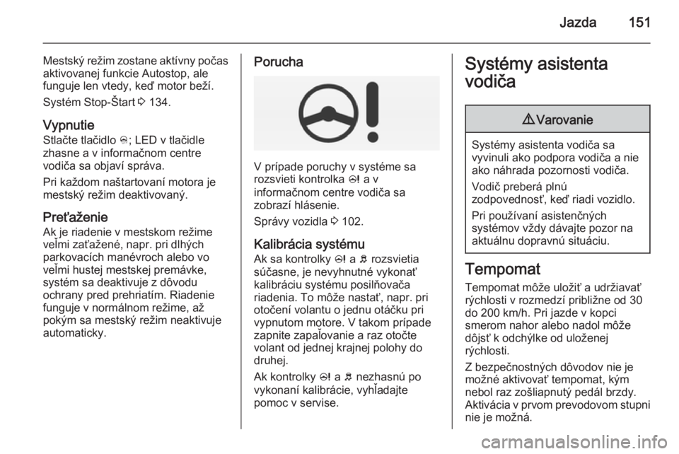 OPEL CORSA 2015.5  Používateľská príručka (in Slovak) Jazda151
Mestský režim zostane aktívny počasaktivovanej funkcie Autostop, ale
funguje len vtedy, keď motor beží.
Systém Stop-Štart  3 134.
Vypnutie
Stlačte tlačidlo  B; LED v tlačidle
zhas