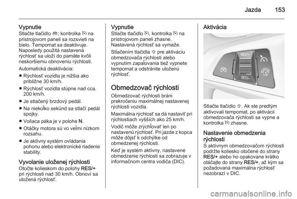 OPEL CORSA 2015.5 Používateľská príručka (in Slovak) Jazda153
VypnutieStlačte tlačidlo y; kontrolka m na
prístrojovom paneli sa rozsvieti na bielo. Tempomat sa deaktivuje.
Naposledy použitá nastavená
rýchlosť sa uloží do pamäte kvôli
nesko OPEL CORSA 2015.5 Používateľská príručka (in Slovak) Jazda153
VypnutieStlačte tlačidlo y; kontrolka m na
prístrojovom paneli sa rozsvieti na bielo. Tempomat sa deaktivuje.
Naposledy použitá nastavená
rýchlosť sa uloží do pamäte kvôli
nesko