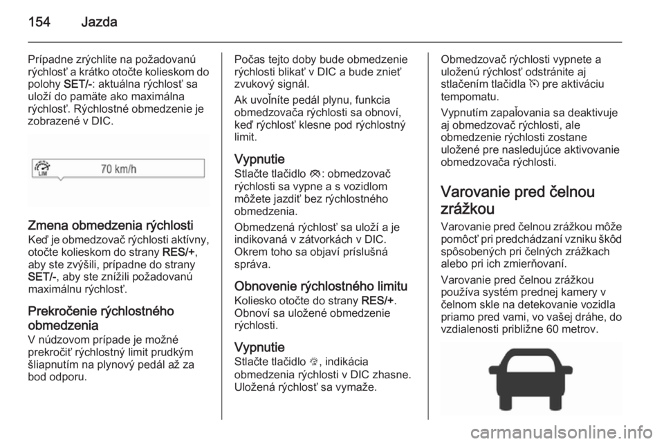 OPEL CORSA 2015.5  Používateľská príručka (in Slovak) 154Jazda
Prípadne zrýchlite na požadovanú
rýchlosť a krátko otočte kolieskom do
polohy  SET/-: aktuálna rýchlosť sa
uloží do pamäte ako maximálna
rýchlosť. Rýchlostné obmedzenie je
