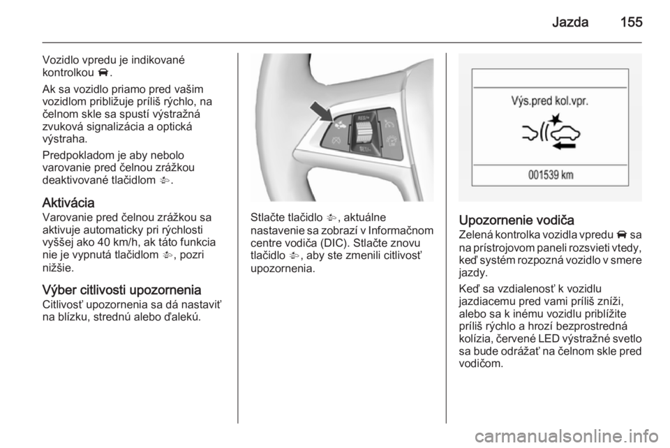 OPEL CORSA 2015.5  Používateľská príručka (in Slovak) Jazda155
Vozidlo vpredu je indikované
kontrolkou  A.
Ak sa vozidlo priamo pred vašim
vozidlom približuje príliš rýchlo, na
čelnom skle sa spustí výstražná
zvuková signalizácia a optická
