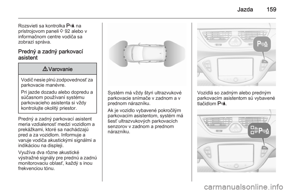 OPEL CORSA 2015.5  Používateľská príručka (in Slovak) Jazda159
Rozsvieti sa kontrolka r na
prístrojovom paneli  3 92 alebo v
informačnom centre vodiča sa
zobrazí správa.
Predný a zadný parkovacíasistent9 Varovanie
Vodič nesie plnú zodpovednosť
