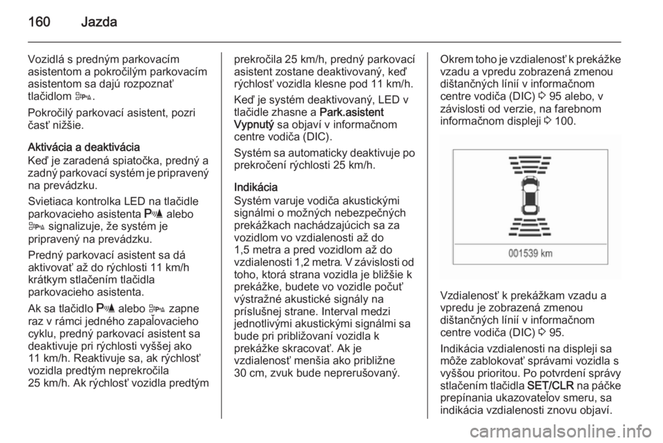 OPEL CORSA 2015.5  Používateľská príručka (in Slovak) 160Jazda
Vozidlá s predným parkovacím
asistentom a pokročilým parkovacím
asistentom sa dajú rozpoznať
tlačidlom  D.
Pokročilý parkovací asistent, pozri
časť nižšie.
Aktivácia a deakti