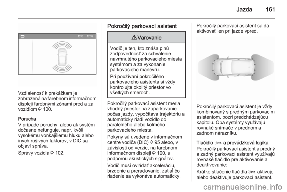 OPEL CORSA 2015.5  Používateľská príručka (in Slovak) Jazda161
Vzdialenosť k prekážkam je
zobrazená na farebnom informačnom
displeji farebnými zónami pred a za
vozidlom  3 100.
Porucha
V prípade poruchy, alebo ak systém
dočasne nefunguje, napr.