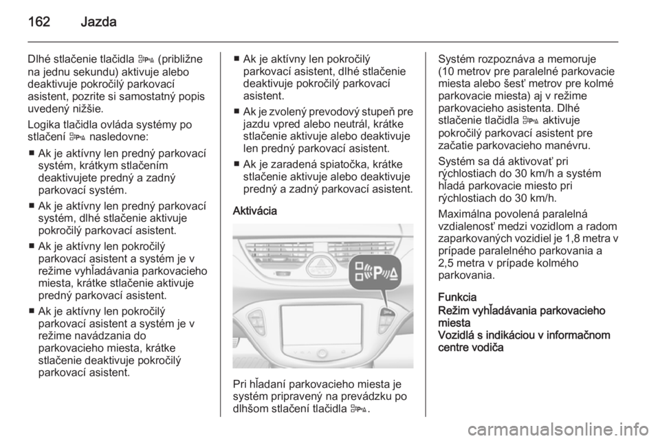 OPEL CORSA 2015.5  Používateľská príručka (in Slovak) 162Jazda
Dlhé stlačenie tlačidla D (približne
na jednu sekundu) aktivuje alebo
deaktivuje pokročilý parkovací
asistent, pozrite si samostatný popis
uvedený nižšie.
Logika tlačidla ovláda 