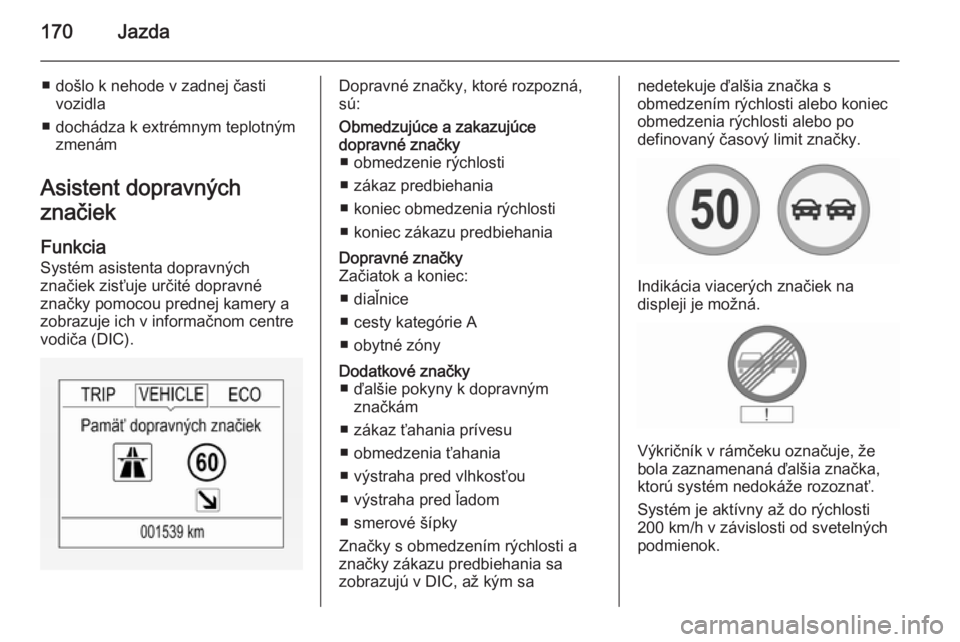 OPEL CORSA 2015.5 Používateľská príručka (in Slovak) 170Jazda
■ došlo k nehode v zadnej častivozidla
■ dochádza k extrémnym teplotným zmenám
Asistent dopravných
značiek
Funkcia
Systém asistenta dopravných
značiek zisťuje určité dopravn OPEL CORSA 2015.5 Používateľská príručka (in Slovak) 170Jazda
■ došlo k nehode v zadnej častivozidla
■ dochádza k extrémnym teplotným zmenám
Asistent dopravných
značiek
Funkcia
Systém asistenta dopravných
značiek zisťuje určité dopravn
