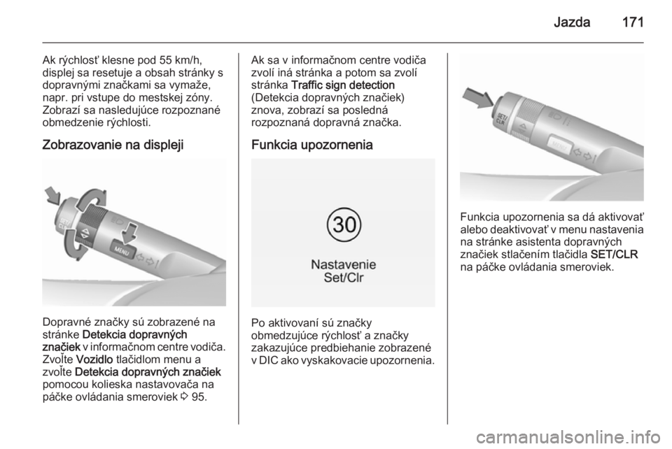 OPEL CORSA 2015.5  Používateľská príručka (in Slovak) Jazda171
Ak rýchlosť klesne pod 55 km/h,displej sa resetuje a obsah stránky s
dopravnými značkami sa vymaže,
napr. pri vstupe do mestskej zóny.
Zobrazí sa nasledujúce rozpoznané
obmedzenie r