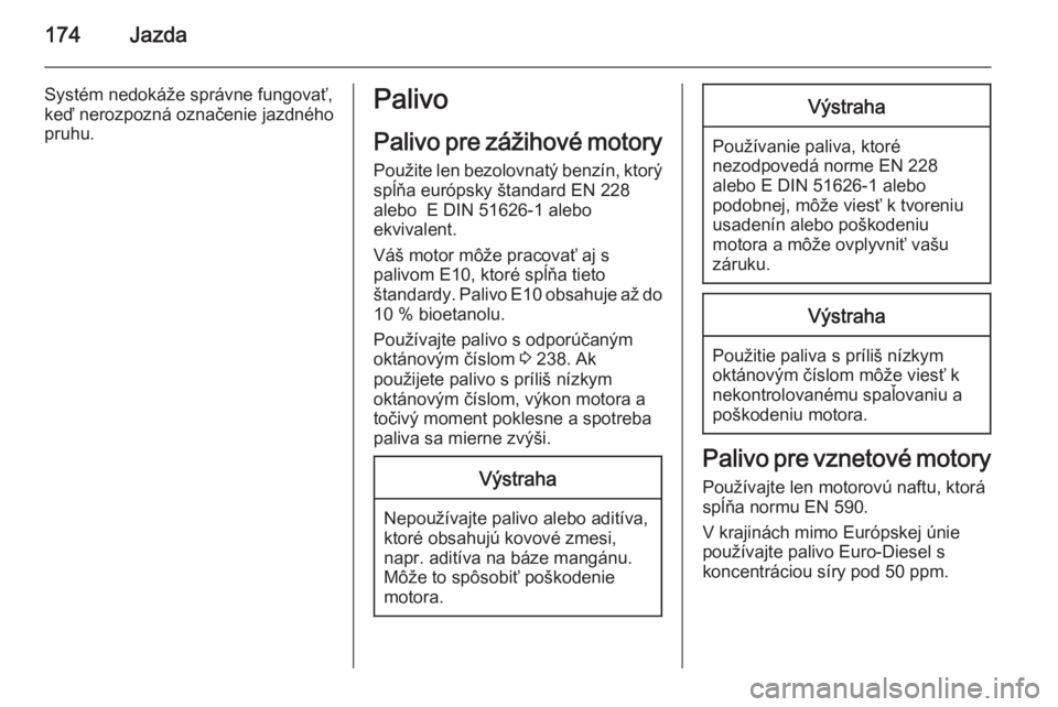 OPEL CORSA 2015.5  Používateľská príručka (in Slovak) 174Jazda
Systém nedokáže správne fungovať,
keď nerozpozná označenie jazdného
pruhu.Palivo
Palivo pre zážihové motory Použite len bezolovnatý benzín, ktorý
spĺňa európsky štandard E