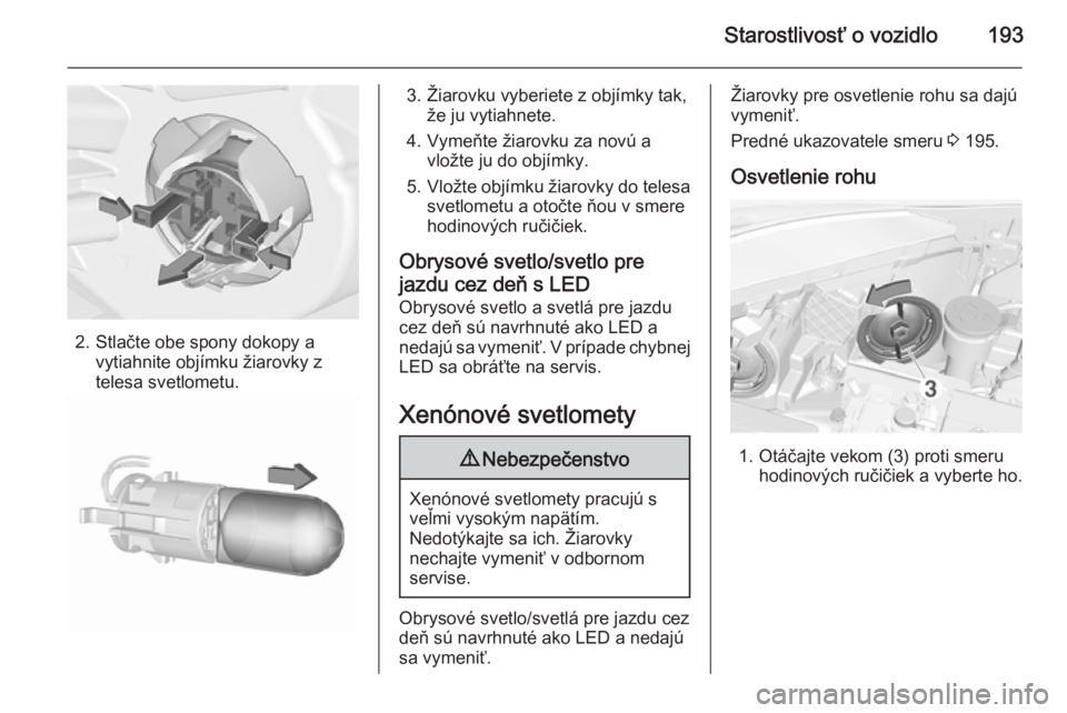 OPEL CORSA 2015.5  Používateľská príručka (in Slovak) Starostlivosť o vozidlo193
2. Stlačte obe spony dokopy avytiahnite objímku žiarovky z
telesa svetlometu.
3. Žiarovku vyberiete z objímky tak, že ju vytiahnete.
4. Vymeňte žiarovku za novú a 