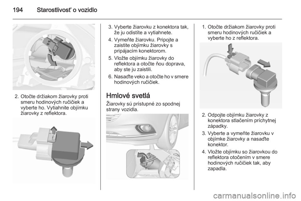 OPEL CORSA 2015.5  Používateľská príručka (in Slovak) 194Starostlivosť o vozidlo
2. Otočte držiakom žiarovky protismeru hodinových ručičiek avyberte ho. Vytiahnite objímku
žiarovky z reflektora.
3. Vyberte žiarovku z konektora tak, že ju odist