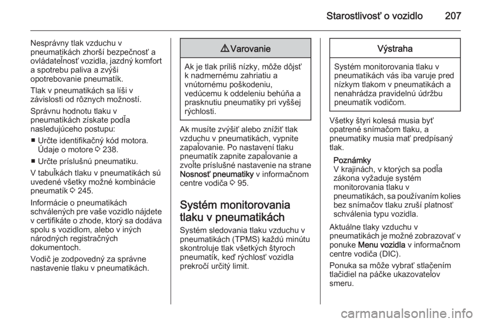 OPEL CORSA 2015.5  Používateľská príručka (in Slovak) Starostlivosť o vozidlo207
Nesprávny tlak vzduchu v
pneumatikách zhorší bezpečnosť a
ovládateľnosť vozidla, jazdný komfort a spotrebu paliva a zvýši
opotrebovanie pneumatík.
Tlak v pneum