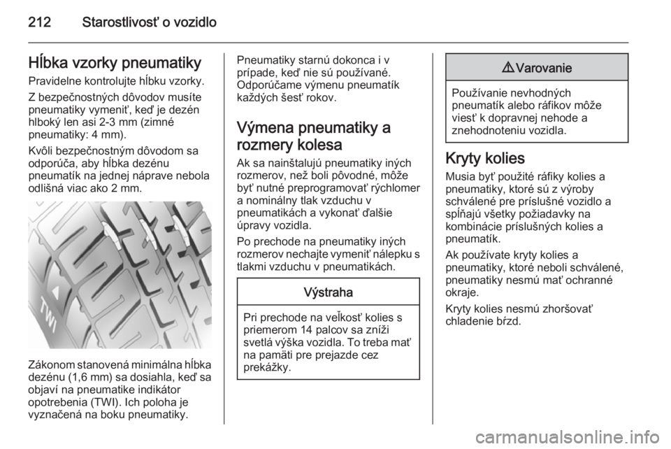 OPEL CORSA 2015.5  Používateľská príručka (in Slovak) 212Starostlivosť o vozidloHĺbka vzorky pneumatikyPravidelne kontrolujte hĺbku vzorky.
Z bezpečnostných dôvodov musíte
pneumatiky vymeniť, keď je dezén
hlboký len asi 2-3 mm (zimné
pneumati