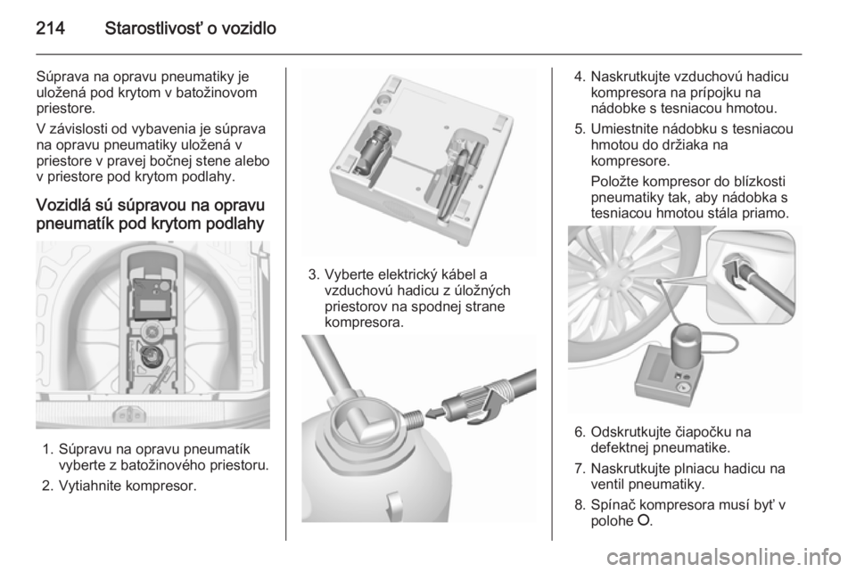 OPEL CORSA 2015.5  Používateľská príručka (in Slovak) 214Starostlivosť o vozidlo
Súprava na opravu pneumatiky je
uložená pod krytom v batožinovom
priestore.
V závislosti od vybavenia je súprava
na opravu pneumatiky uložená v
priestore v pravej b