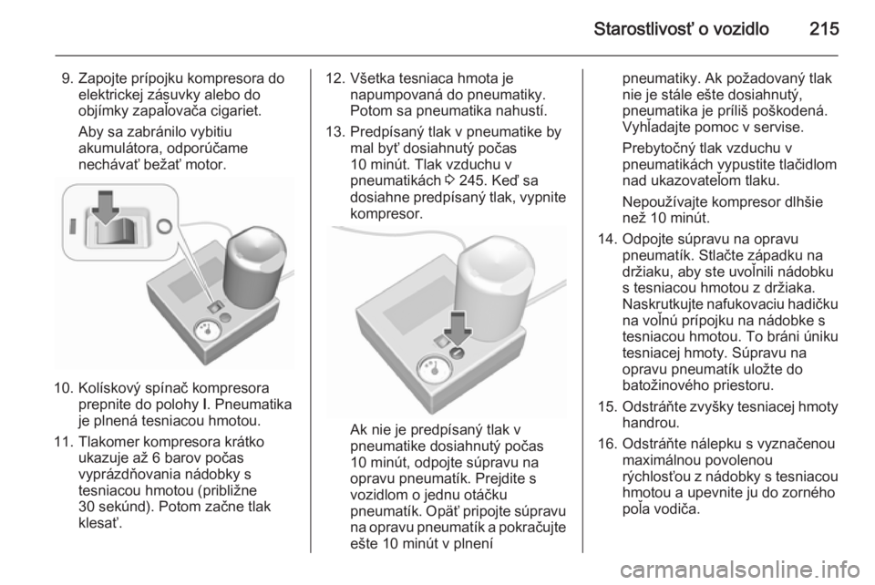 OPEL CORSA 2015.5  Používateľská príručka (in Slovak) Starostlivosť o vozidlo215
9. Zapojte prípojku kompresora doelektrickej zásuvky alebo do
objímky zapaľovača cigariet.
Aby sa zabránilo vybitiu
akumulátora, odporúčame
nechávať bežať moto