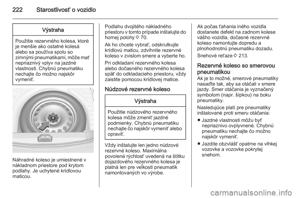 OPEL CORSA 2015.5  Používateľská príručka (in Slovak) 222Starostlivosť o vozidloVýstraha
Použitie rezervného kolesa, ktoré
je menšie ako ostatné kolesá
alebo sa používa spolu so
zimnými pneumatikami, môže mať
nepriaznivý vplyv na jazdné
v