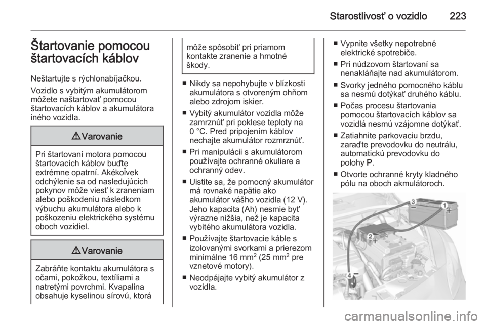 OPEL CORSA 2015.5  Používateľská príručka (in Slovak) Starostlivosť o vozidlo223Štartovanie pomocou
štartovacích káblov
Neštartujte s rýchlonabíjačkou.
Vozidlo s vybitým akumulátorom
môžete naštartovať pomocou
štartovacích káblov a akum
