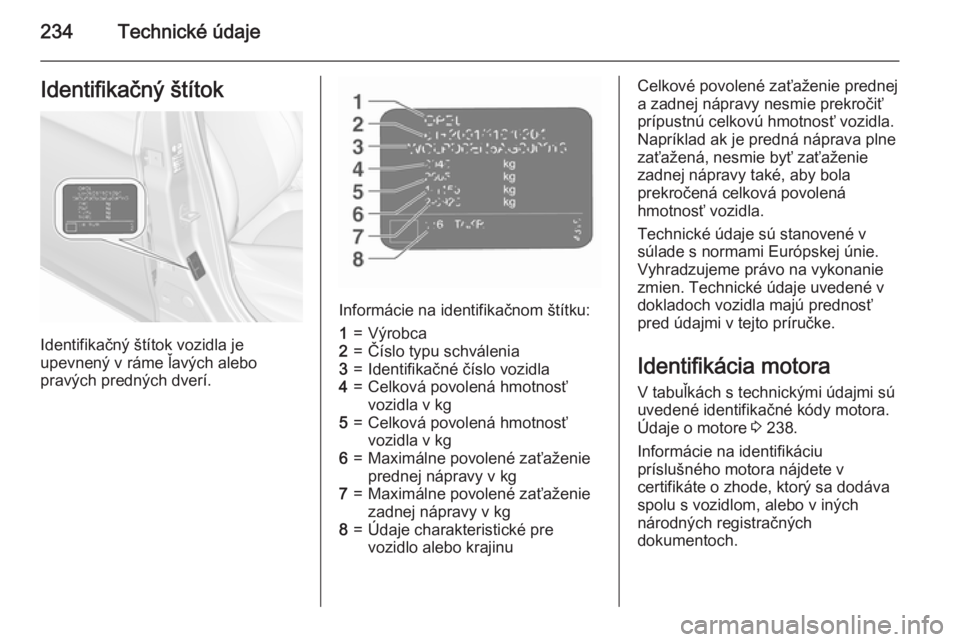 OPEL CORSA 2015.5  Používateľská príručka (in Slovak) 234Technické údajeIdentifikačný štítok
Identifikačný štítok vozidla je
upevnený v ráme ľavých alebo
pravých predných dverí.
Informácie na identifikačnom štítku:
1=Výrobca2=Čísl