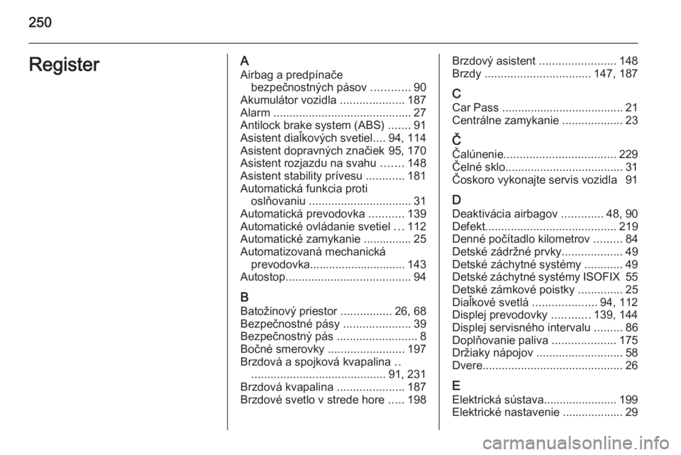 OPEL CORSA 2015.5  Používateľská príručka (in Slovak) 250RegisterAAirbag a predpínače bezpečnostných pásov  ............90
Akumulátor vozidla  ....................187
Alarm  ........................................... 27
Antilock brake system (ABS)