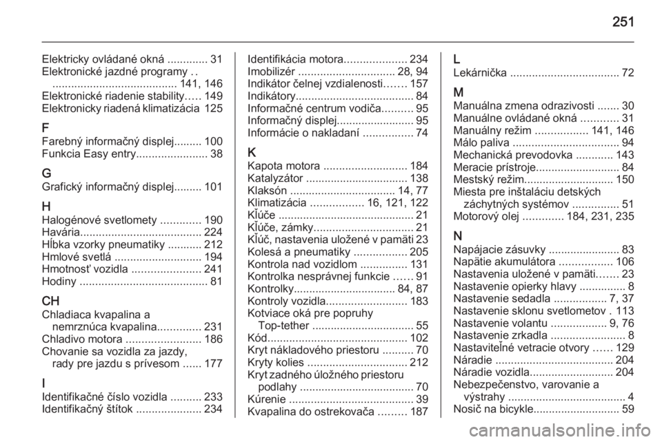OPEL CORSA 2015.5  Používateľská príručka (in Slovak) 251
Elektricky ovládané okná .............31
Elektronické jazdné programy  ..
........................................ 141, 146
Elektronické riadenie stability .....149
Elektronicky riadená kli