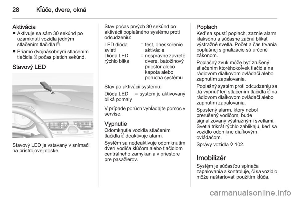 OPEL CORSA 2015.5 Používateľská príručka (in Slovak) 28Kľúče, dvere, okná
Aktivácia■ Aktivuje sa sám 30 sekúnd po uzamknutí vozidla jedným
stlačením tlačidla e.
■ Priamo dvojnásobným stlačením tlačidla e počas piatich sekúnd.
St OPEL CORSA 2015.5 Používateľská príručka (in Slovak) 28Kľúče, dvere, okná
Aktivácia■ Aktivuje sa sám 30 sekúnd po uzamknutí vozidla jedným
stlačením tlačidla e.
■ Priamo dvojnásobným stlačením tlačidla e počas piatich sekúnd.
St