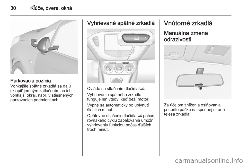 OPEL CORSA 2015.5  Používateľská príručka (in Slovak) 30Kľúče, dvere, okná
Parkovacia pozícia
Vonkajšie spätné zrkadlá sa dajú
sklopiť jemným zatlačením na ich
vonkajší okraj, napr. v stiesnených
parkovacích podmienkach.
Vyhrievané sp�