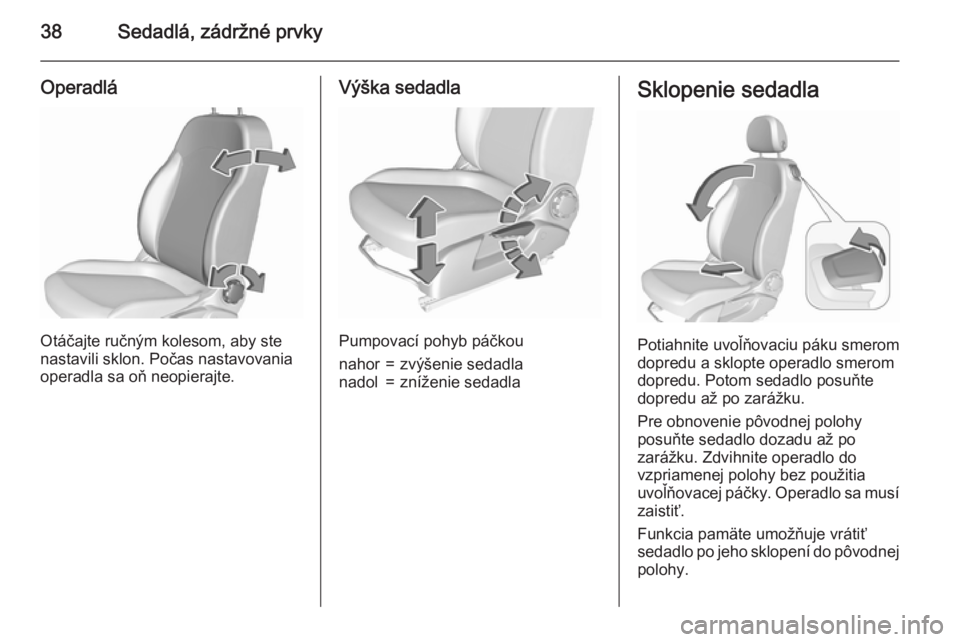 OPEL CORSA 2015.5  Používateľská príručka (in Slovak) 38Sedadlá, zádržné prvky
Operadlá
Otáčajte ručným kolesom, aby ste
nastavili sklon. Počas nastavovania
operadla sa oň neopierajte.
Výška sedadla
Pumpovací pohyb páčkou
nahor=zvýšenie