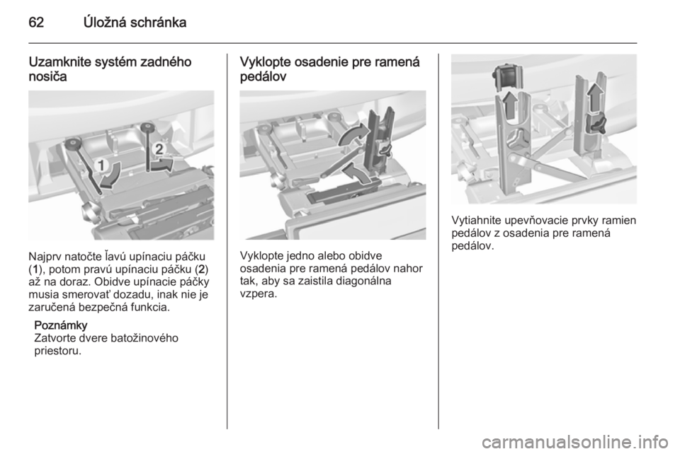 OPEL CORSA 2015.5  Používateľská príručka (in Slovak) 62Úložná schránka
Uzamknite systém zadného
nosiča
Najprv natočte ľavú upínaciu páčku
( 1 ), potom pravú upínaciu páčku ( 2)
až na doraz. Obidve upínacie páčky
musia smerovať doza
