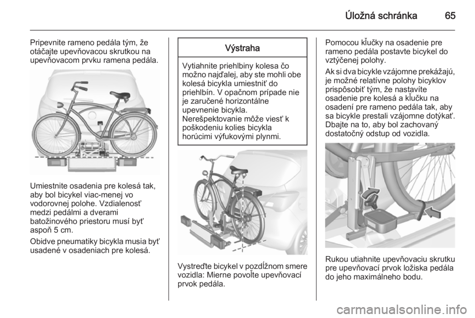 OPEL CORSA 2015.5  Používateľská príručka (in Slovak) Úložná schránka65
Pripevnite rameno pedála tým, že
otáčajte upevňovacou skrutkou na
upevňovacom prvku ramena pedála.
Umiestnite osadenia pre kolesá tak,
aby bol bicykel viac-menej vo
vodo