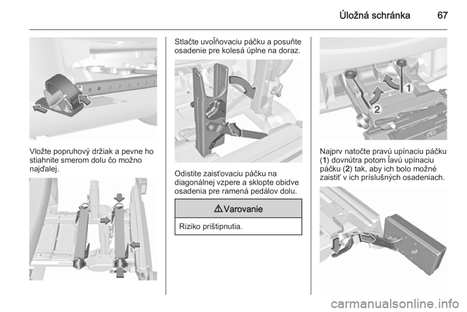 OPEL CORSA 2015.5  Používateľská príručka (in Slovak) Úložná schránka67
Vložte popruhový držiak a pevne ho
stiahnite smerom dolu čo možno
najďalej.
Stlačte uvoľňovaciu páčku a posuňte
osadenie pre kolesá úplne na doraz.
Odistite zaisťo