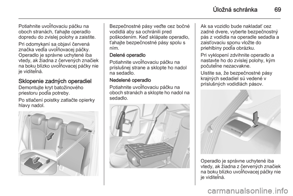 OPEL CORSA 2015.5  Používateľská príručka (in Slovak) Úložná schránka69
Potiahnite uvoľňovaciu páčku na
oboch stranách, ťahajte operadlo
dopredu do zvislej polohy a zaistite.
Pri odomykaní sa objaví červená
značka vedľa uvoľňovacej pá�