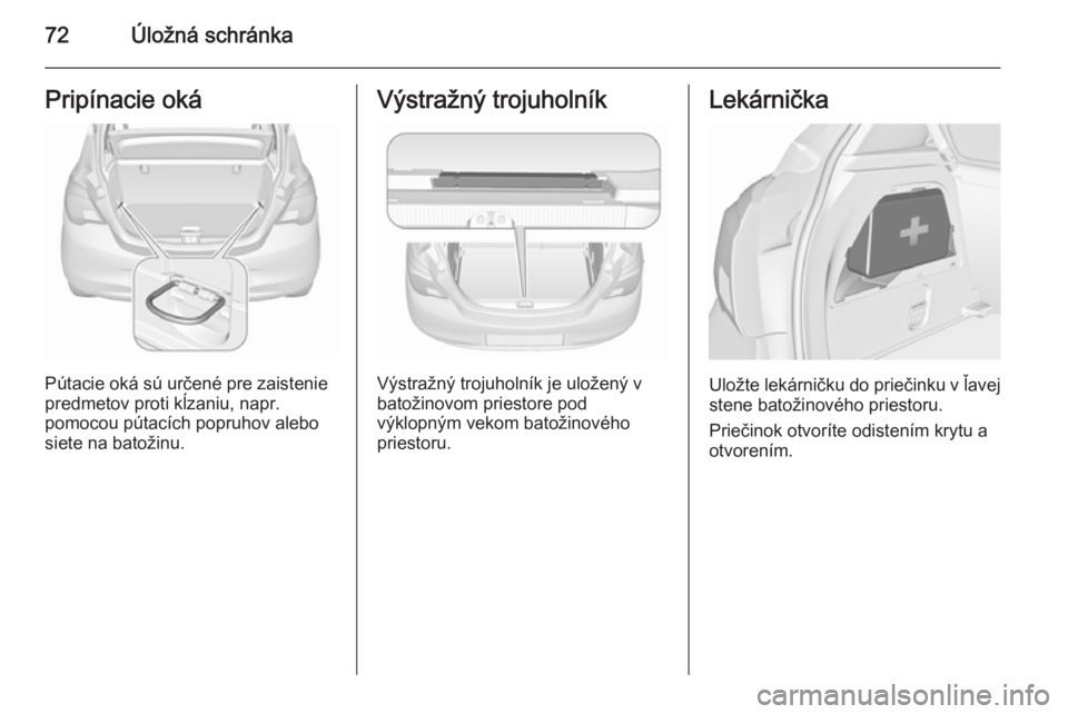 OPEL CORSA 2015.5 Používateľská príručka (in Slovak) 72Úložná schránkaPripínacie oká
Pútacie oká sú určené pre zaistenie
predmetov proti kĺzaniu, napr.
pomocou pútacích popruhov alebo
siete na batožinu.
Výstražný trojuholník
Výstraž OPEL CORSA 2015.5 Používateľská príručka (in Slovak) 72Úložná schránkaPripínacie oká
Pútacie oká sú určené pre zaistenie
predmetov proti kĺzaniu, napr.
pomocou pútacích popruhov alebo
siete na batožinu.
Výstražný trojuholník
Výstraž