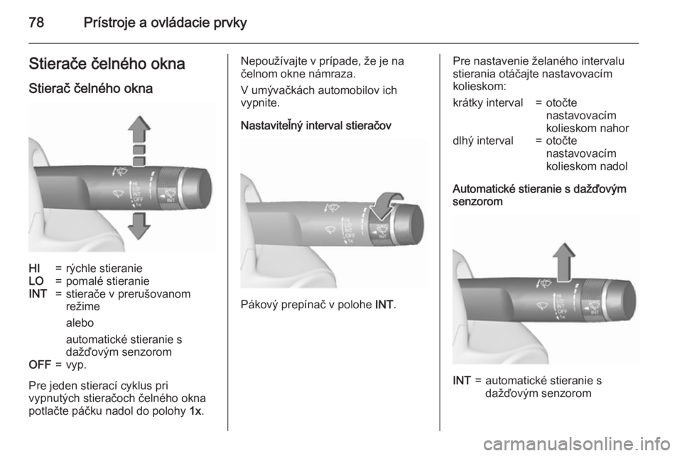 OPEL CORSA 2015.5  Používateľská príručka (in Slovak) 78Prístroje a ovládacie prvkyStierače čelného oknaStierač čelného oknaHI=rýchle stieranieLO=pomalé stieranieINT=stierače v prerušovanom
režime
alebo
automatické stieranie s
dažďovým s