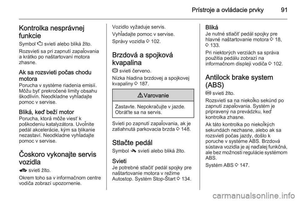 OPEL CORSA 2015.5  Používateľská príručka (in Slovak) Prístroje a ovládacie prvky91Kontrolka nesprávnej
funkcie
Symbol  Z svieti alebo bliká žlto.
Rozsvieti sa pri zapnutí zapaľovania
a krátko po naštartovaní motora
zhasne.
Ak sa rozsvieti poč