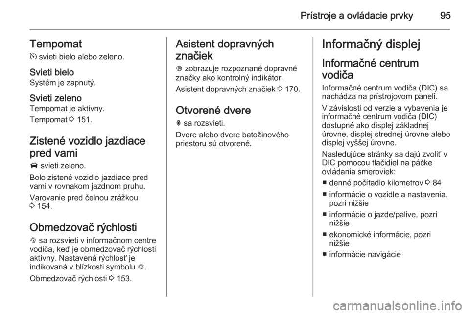 OPEL CORSA 2015.5  Používateľská príručka (in Slovak) Prístroje a ovládacie prvky95Tempomatm  svieti bielo alebo zeleno.
Svieti bielo Systém je zapnutý.
Svieti zeleno Tempomat je aktívny.
Tempomat  3 151.
Zistené vozidlo jazdiace
pred vami A  sviet